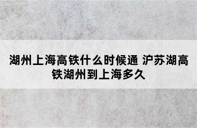 湖州上海高铁什么时候通 沪苏湖高铁湖州到上海多久